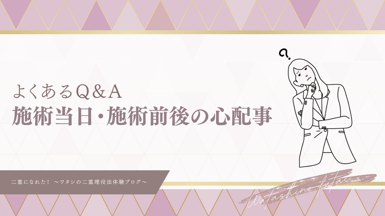 【二重施術のよくあるQ&A】施術当日・施術前後編〜術前準備と術後のケアで心配なこと〜